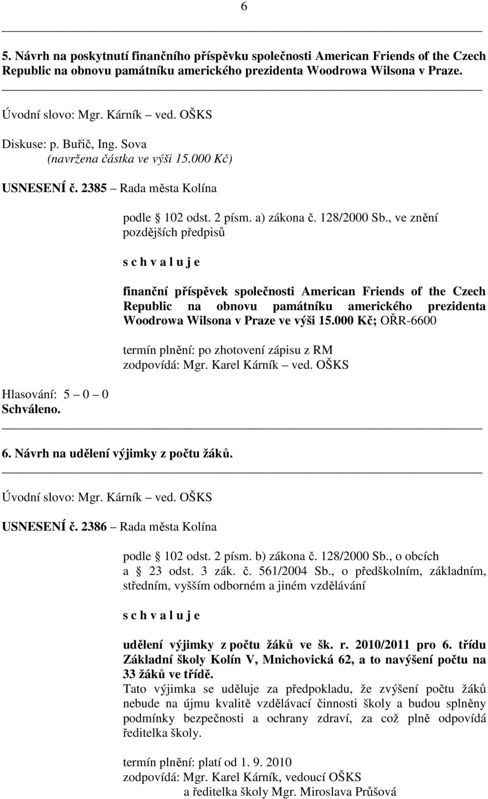 , ve znění pozdějších předpisů s c h v a l u j e finanční příspěvek společnosti American Friends of the Czech Republic na obnovu památníku amerického prezidenta Woodrowa Wilsona v Praze ve výši 15.