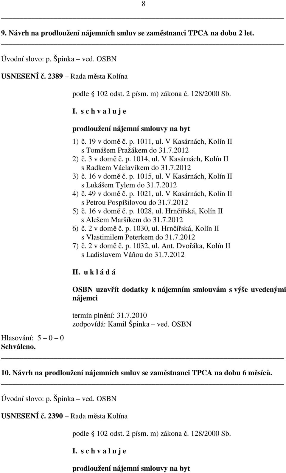 V Kasárnách, Kolín II s Radkem Václavíkem do 31.7.2012 3) č. 16 v domě č. p. 1015, ul. V Kasárnách, Kolín II s Lukášem Tylem do 31.7.2012 4) č. 49 v domě č. p. 1021, ul.