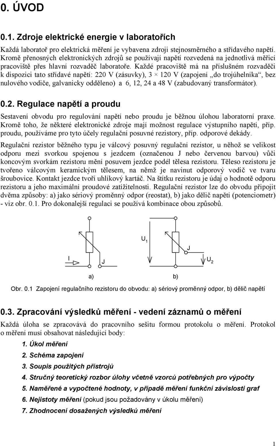 Každé pracoviště má na příslšném rozvaděči k dispozici tato střídavé napětí: 0 V (zásvky), 3 0 V (zapojení do trojúhelníka, bez nlového vodiče, galvanicky odděleno) a 6,, 4 a 48 V (zabdovaný