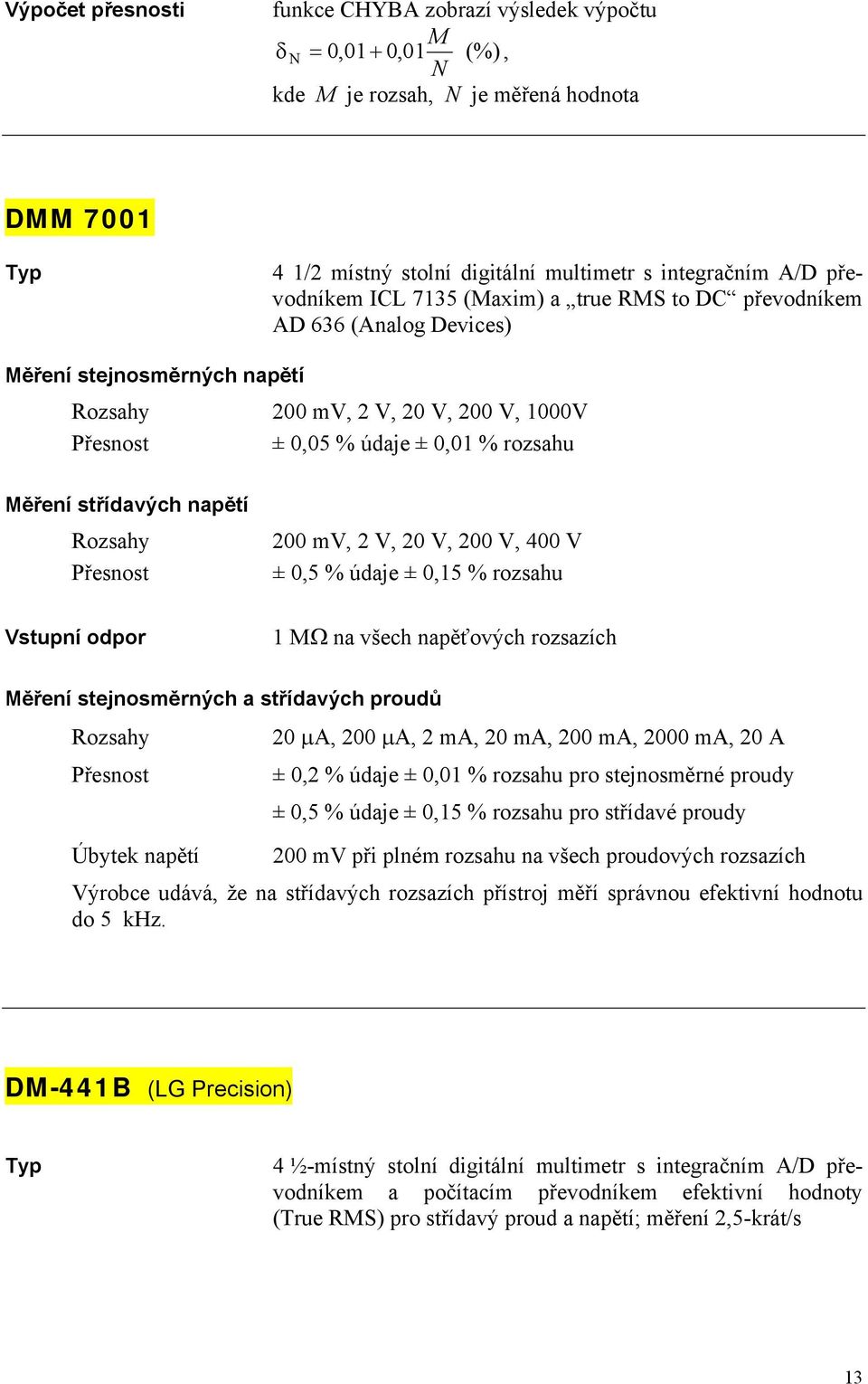 Přesnost 00 mv, V, 0 V, 00 V, 400 V ± 0,5 % údaje ± 0,5 % rozsah Vstpní odpor M na všech napěťových rozsazích Měření stejnosměrných a střídavých prodů ozsahy Přesnost 0 A, 00 A, ma, 0 ma, 00 ma, 000