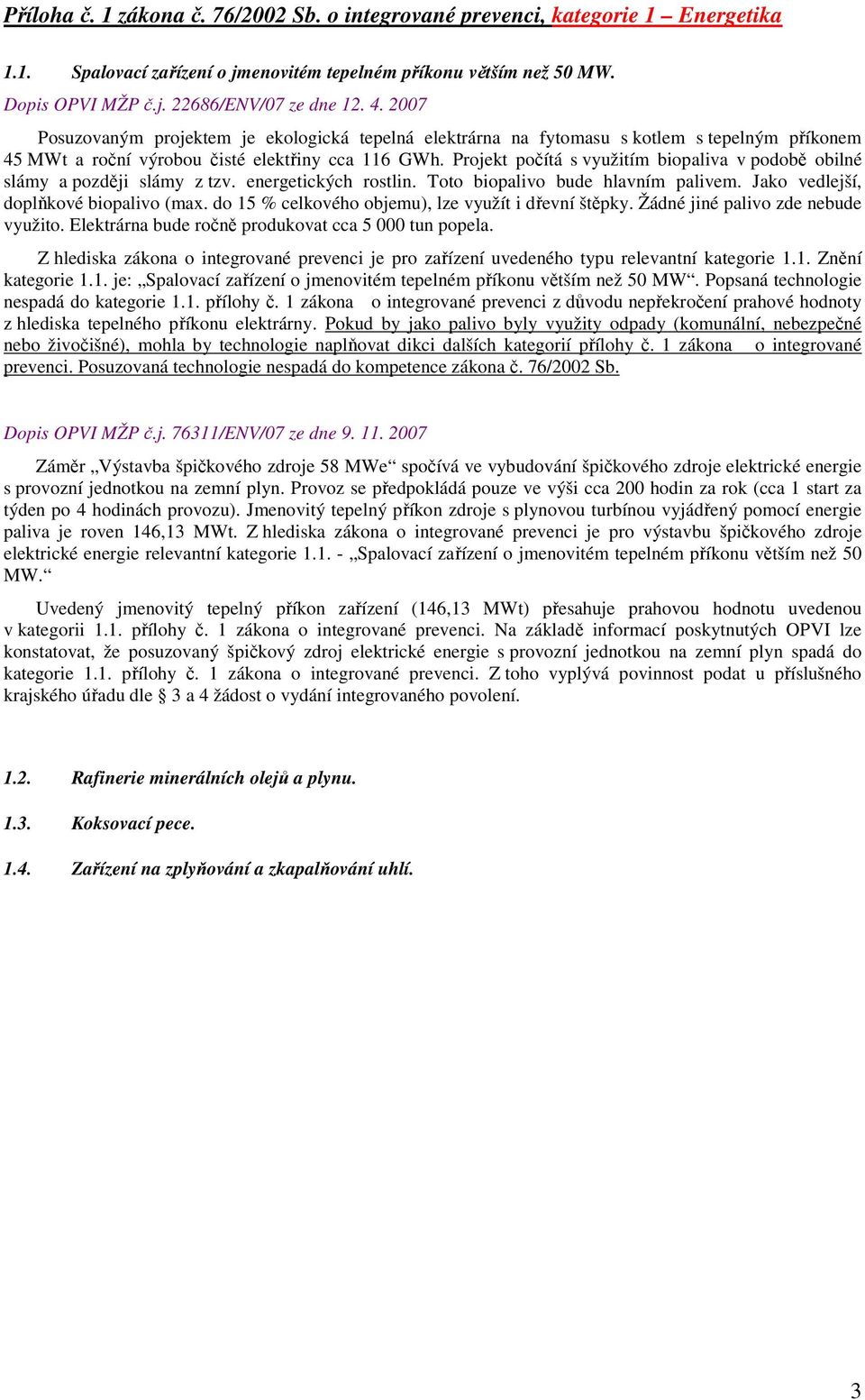 Projekt počítá s využitím biopaliva v podobě obilné slámy a později slámy z tzv. energetických rostlin. Toto biopalivo bude hlavním palivem. Jako vedlejší, doplňkové biopalivo (max.