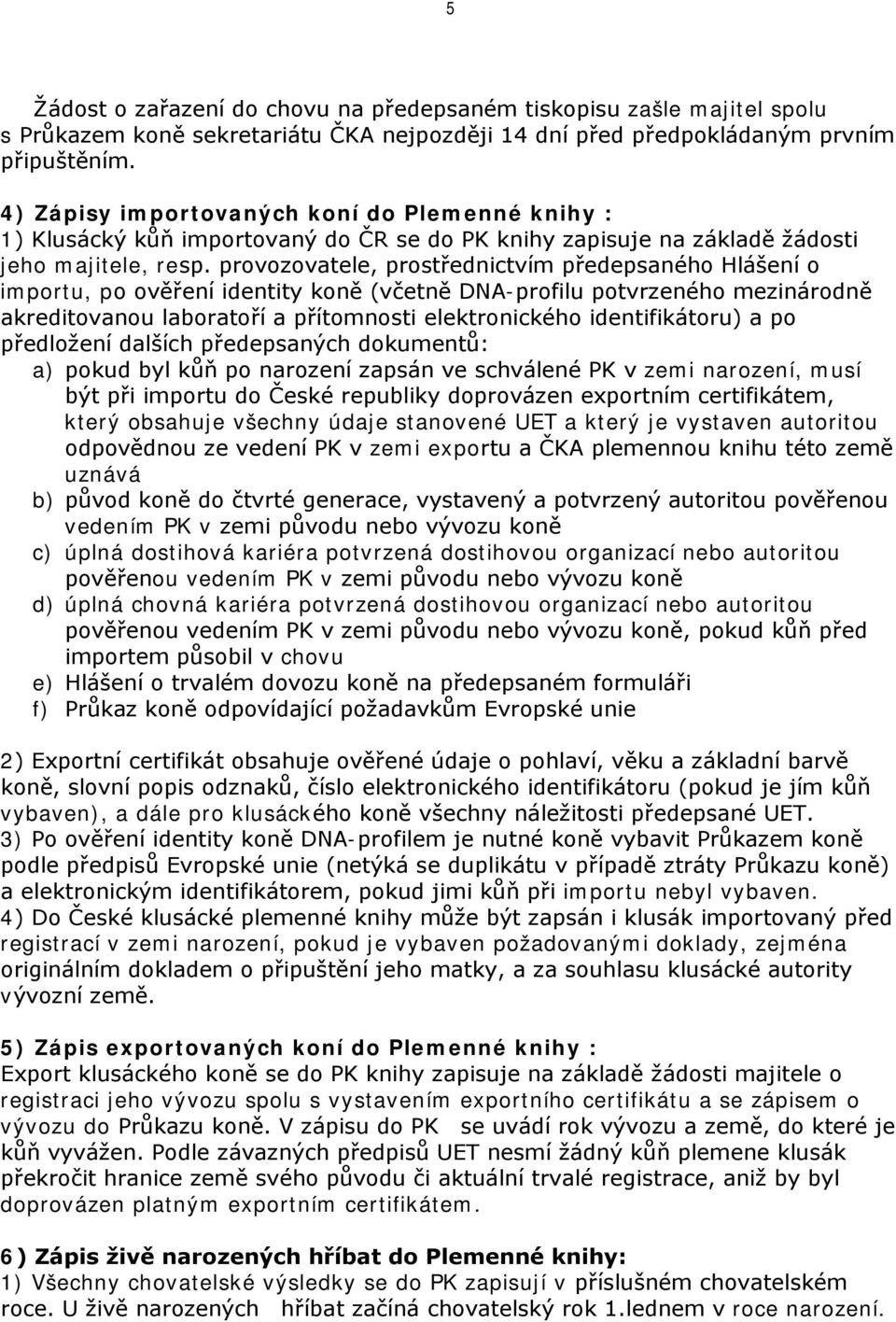 provozovatele, prostřednictvím předepsaného Hlášení o importu, po ověření identity koně (včetně DNA-profilu potvrzeného mezinárodně akreditovanou laboratoří a přítomnosti elektronického