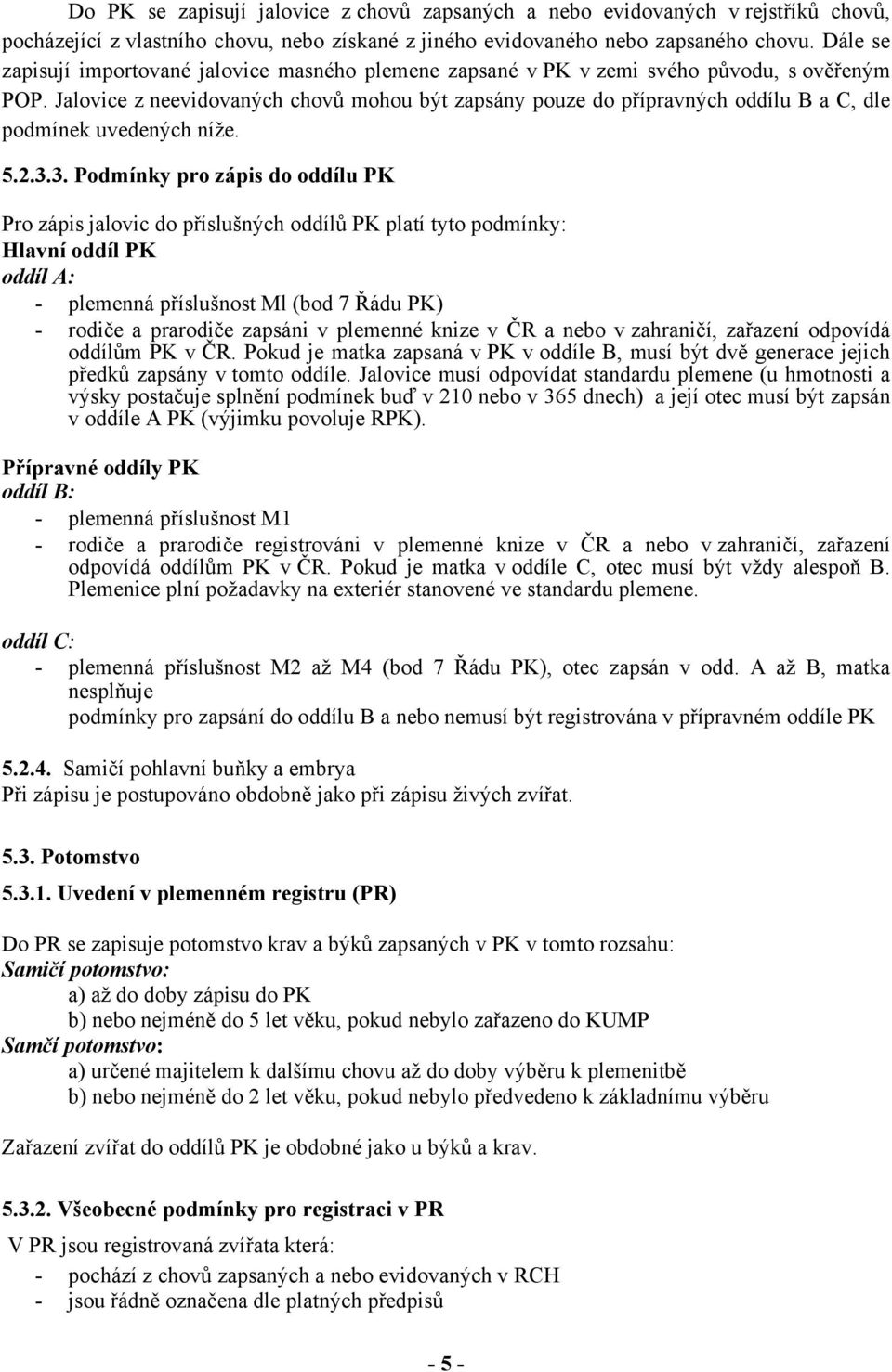 Jalovice z neevidovaných chovů mohou být zapsány pouze do přípravných oddílu B a C, dle podmínek uvedených níže. 5.2.3.