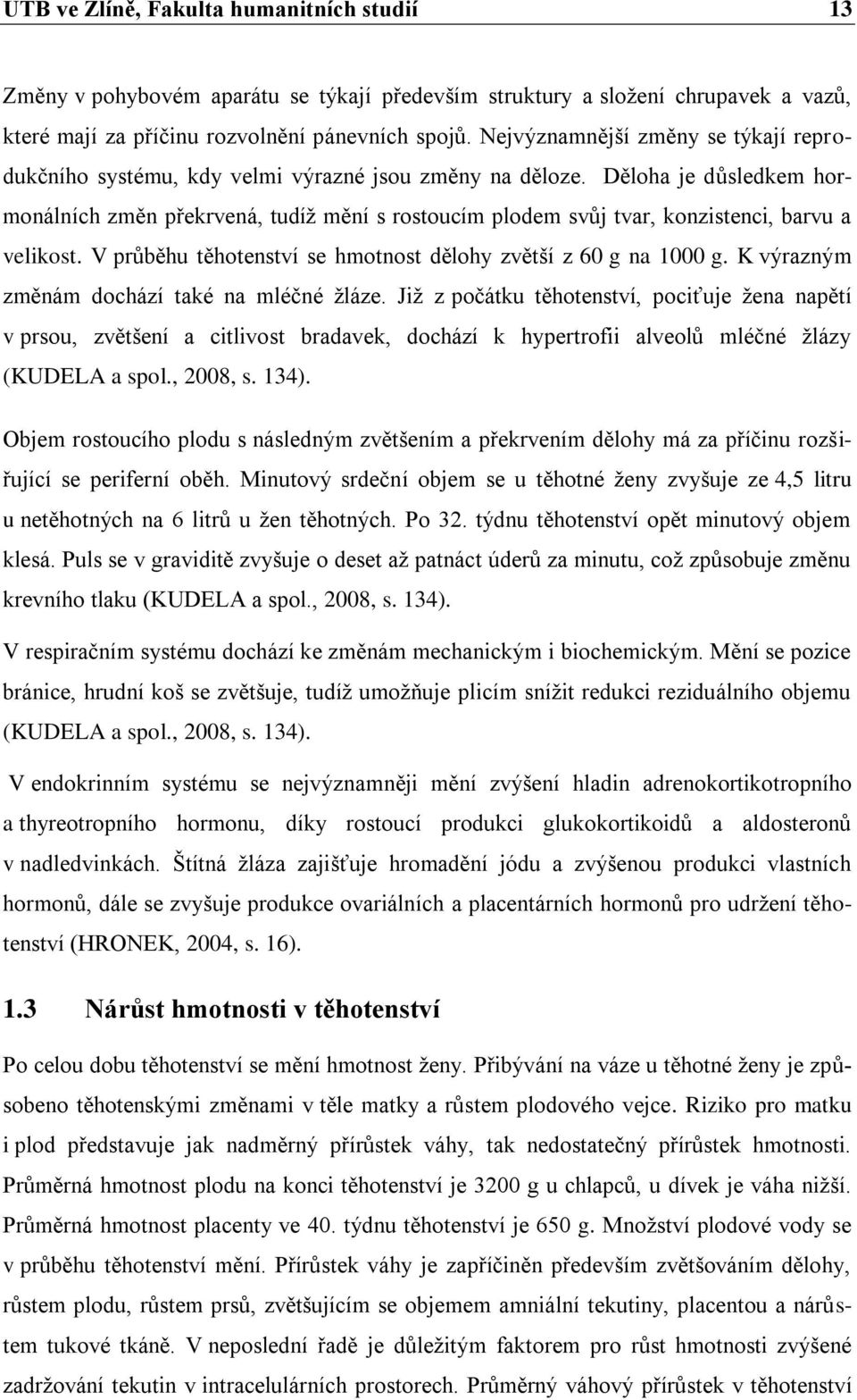 Děloha je důsledkem hormonálních změn překrvená, tudíž mění s rostoucím plodem svůj tvar, konzistenci, barvu a velikost. V průběhu těhotenství se hmotnost dělohy zvětší z 60 g na 1000 g.