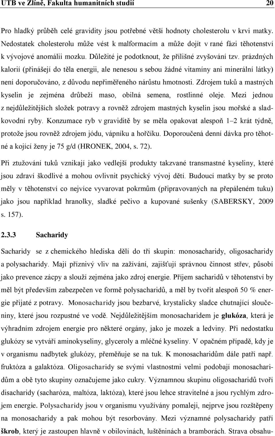 prázdných kalorií (přinášejí do těla energii, ale nenesou s sebou žádné vitamíny ani minerální látky) není doporučováno, z důvodu nepřiměřeného nárůstu hmotnosti.