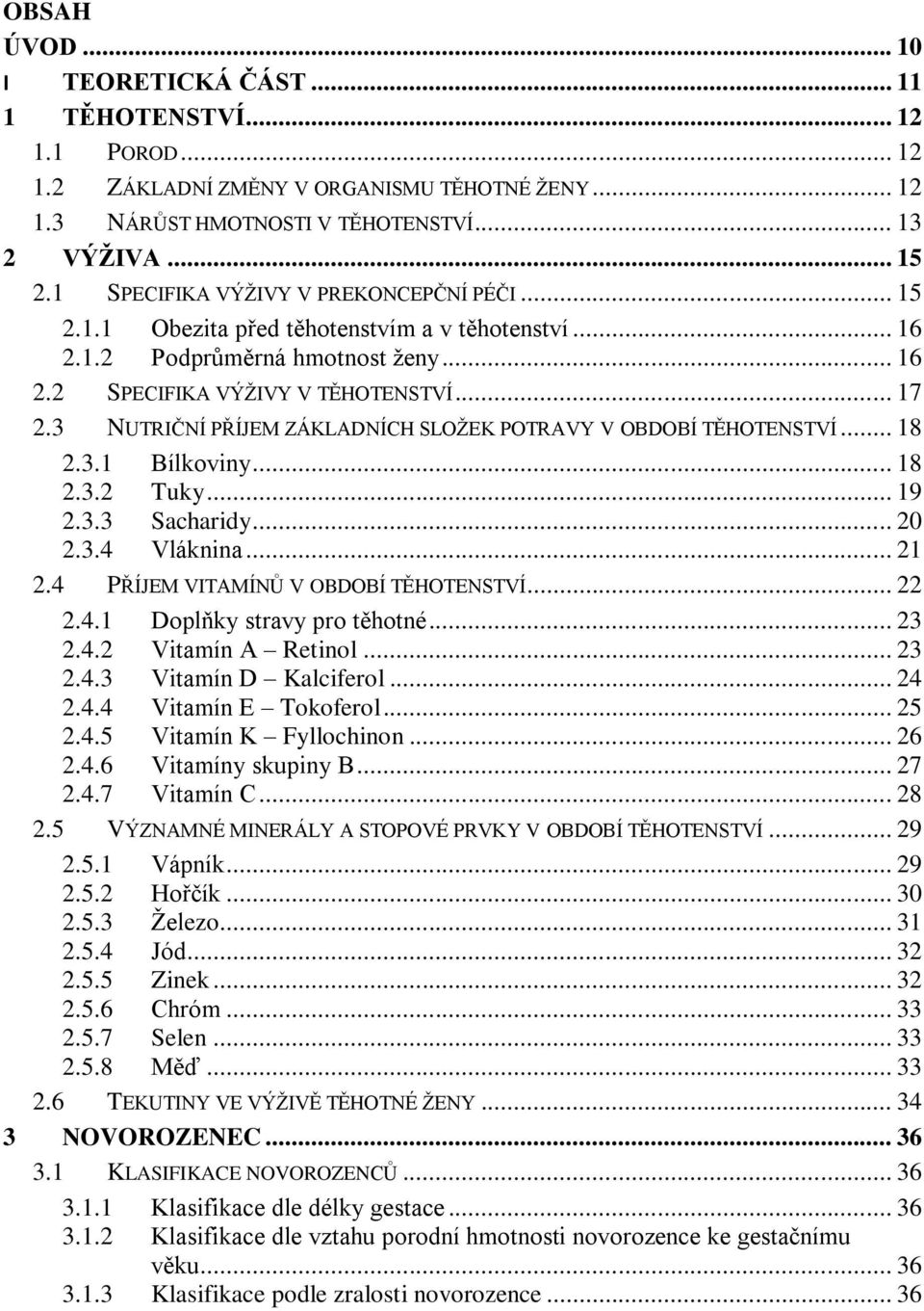 3 NUTRIČNÍ PŘÍJEM ZÁKLADNÍCH SLOŽEK POTRAVY V OBDOBÍ TĚHOTENSTVÍ... 18 2.3.1 Bílkoviny... 18 2.3.2 Tuky... 19 2.3.3 Sacharidy... 20 2.3.4 Vláknina... 21 2.4 PŘÍJEM VITAMÍNŮ V OBDOBÍ TĚHOTENSTVÍ... 22 2.