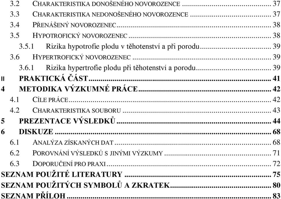 .. 39 II PRAKTICKÁ ČÁST... 41 4 METODIKA VÝZKUMNÉ PRÁCE... 42 4.1 CÍLE PRÁCE... 42 4.2 CHARAKTERISTIKA SOUBORU... 43 5 PREZENTACE VÝSLEDKŮ... 44 6 DISKUZE... 68 6.