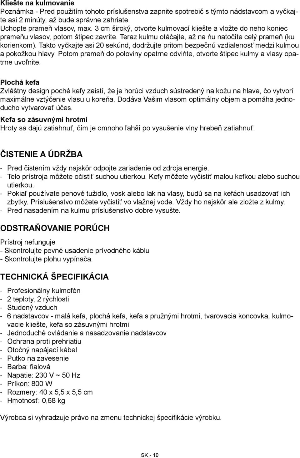 Takto vyčkajte asi 20 sekúnd, dodržujte pritom bezpečnú vzdialenosť medzi kulmou a pokožkou hlavy. Potom prameň do poloviny opatrne odviňte, otvorte štipec kulmy a vlasy opatrne uvoľnite.