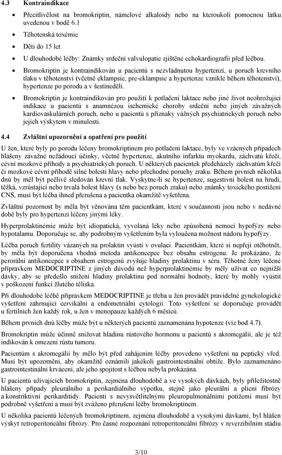 Bromokriptin je kontraindikován u pacientů s nezvládnutou hypertenzí, u poruch krevního tlaku v těhotenství (včetně eklampsie, pre-eklampsie a hypertenze vzniklé během těhotenství), hypertenze po