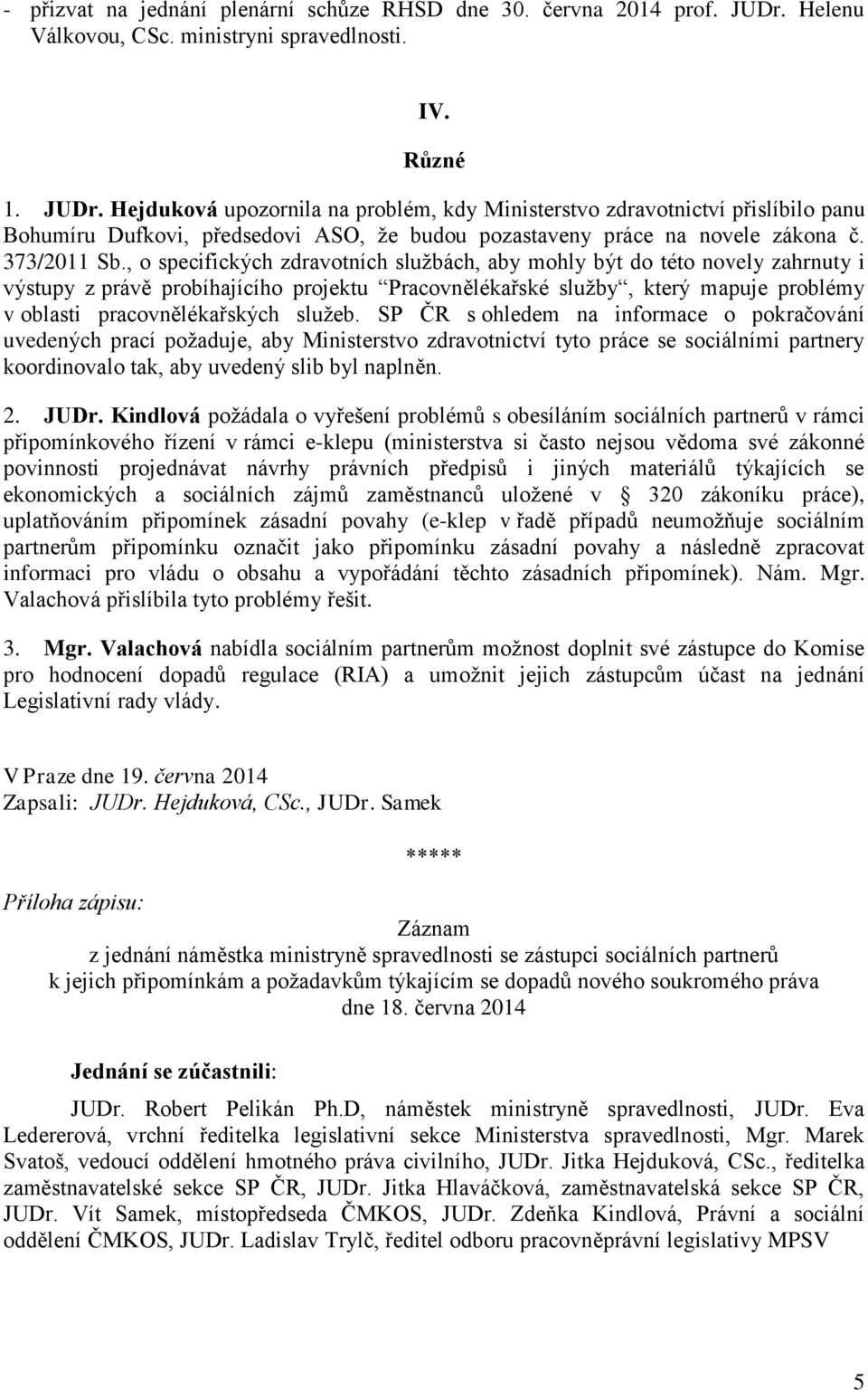 Hejduková upozornila na problém, kdy Ministerstvo zdravotnictví přislíbilo panu Bohumíru Dufkovi, předsedovi ASO, že budou pozastaveny práce na novele zákona č. 373/2011 Sb.