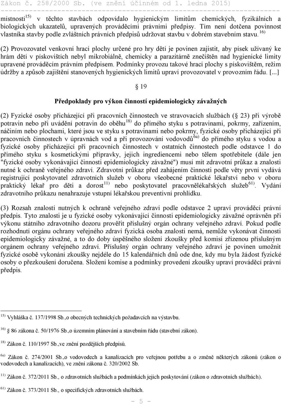 16) (2) Provozovatel venkovní hrací plochy určené pro hry dětí je povinen zajistit, aby písek užívaný ke hrám dětí v pískovištích nebyl mikrobiálně, chemicky a parazitárně znečištěn nad hygienické