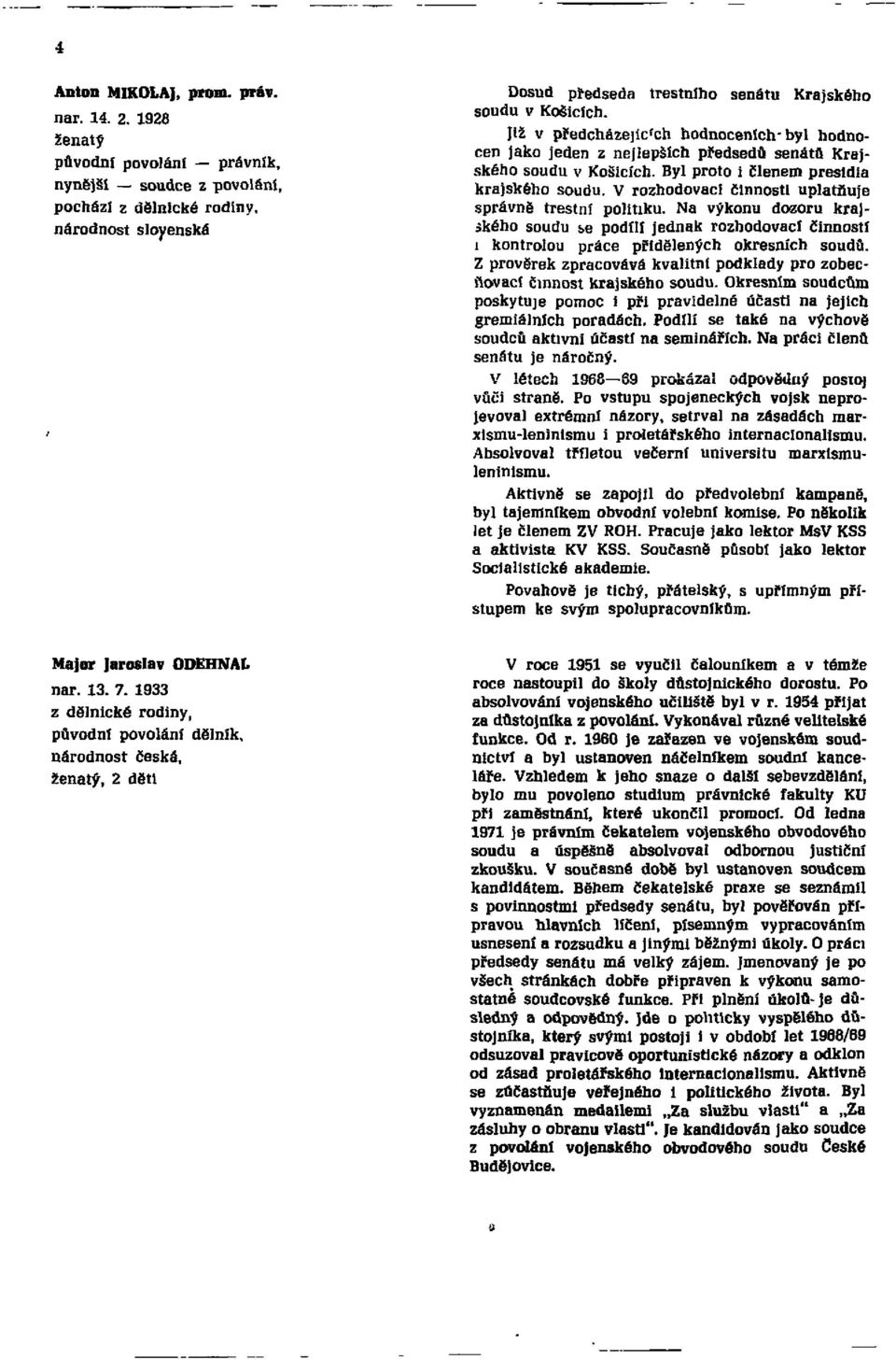 Již v předcházejících hodnoceních-byl hodnocen jako jeden z nejlepších předsedů senátů Krajského soudu v Košicích. Byl proto i členem presidia krajského soudu.