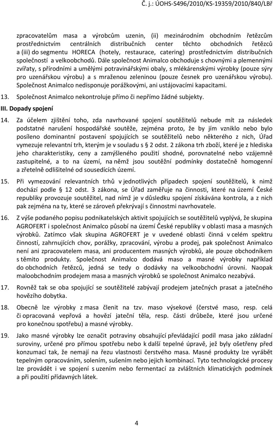 Dále společnost Animalco obchoduje s chovnými a plemennými zvířaty, s přírodními a umělými potravinářskými obaly, s mlékárenskými výrobky (pouze sýry pro uzenářskou výrobu) a s mraženou zeleninou