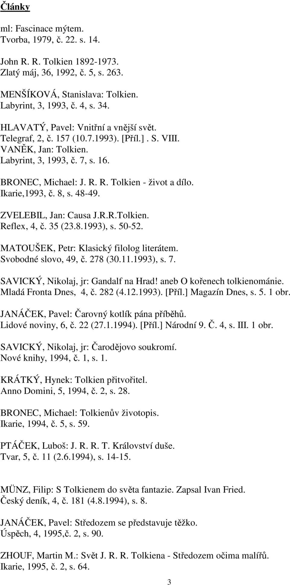 Ikarie,1993, č. 8, s. 48-49. ZVELEBIL, Jan: Causa J.R.R.Tolkien. Reflex, 4, č. 35 (23.8.1993), s. 50-52. MATOUŠEK, Petr: Klasický filolog literátem. Svobodné slovo, 49, č. 278 (30.11.1993), s. 7.