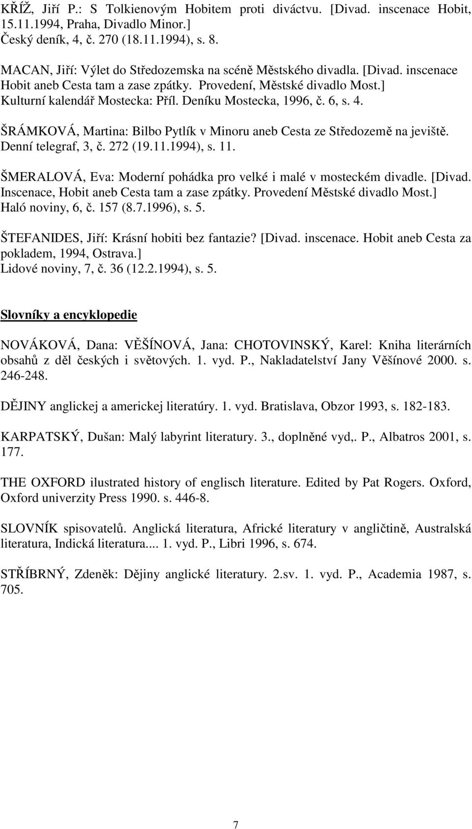 Deníku Mostecka, 1996, č. 6, s. 4. ŠRÁMKOVÁ, Martina: Bilbo Pytlík v Minoru aneb Cesta ze Středozemě na jeviště. Denní telegraf, 3, č. 272 (19.11.1994), s. 11.