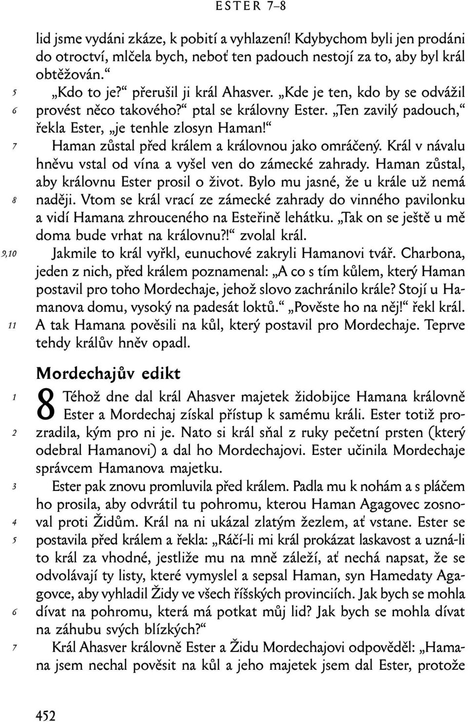 Král v návalu hněvu vstal od vína a vyšel ven do zámecké zahrady. Haman zůstal, aby královnu Ester prosil o život. Bylo mu jasné, že u krále už nemá naději.