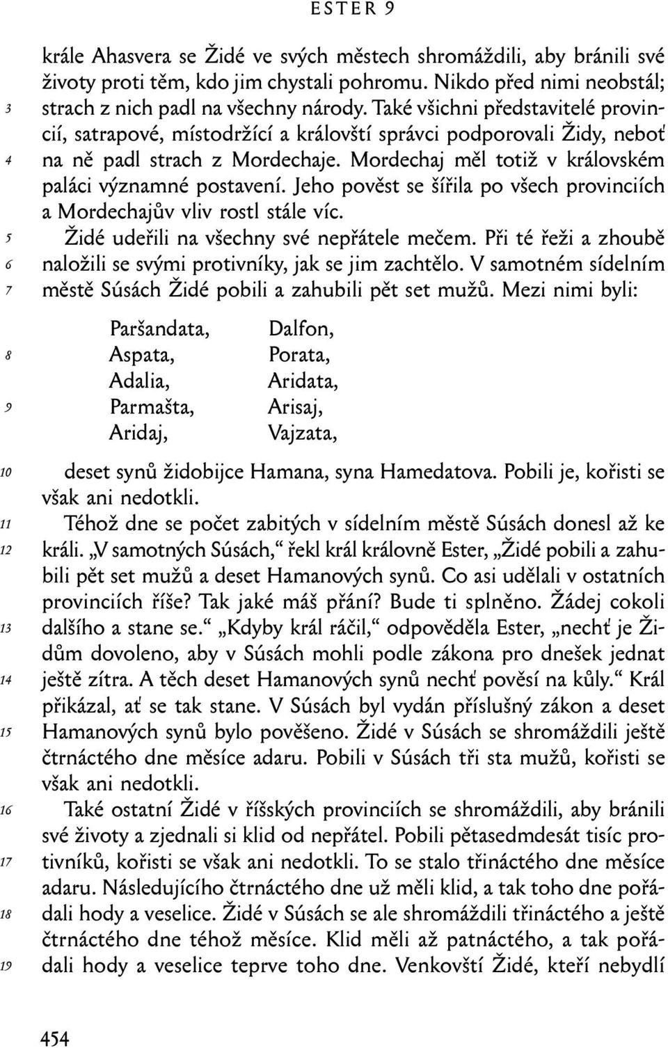 Jeho pověst se šířila po všech provinciích a Mordechajův vliv rostl stále víc. Židé udeřili na všechny své nepřátele mečem. Při té řeži a zhoubě naložili se svými protivníky, jak se jim zachtělo.