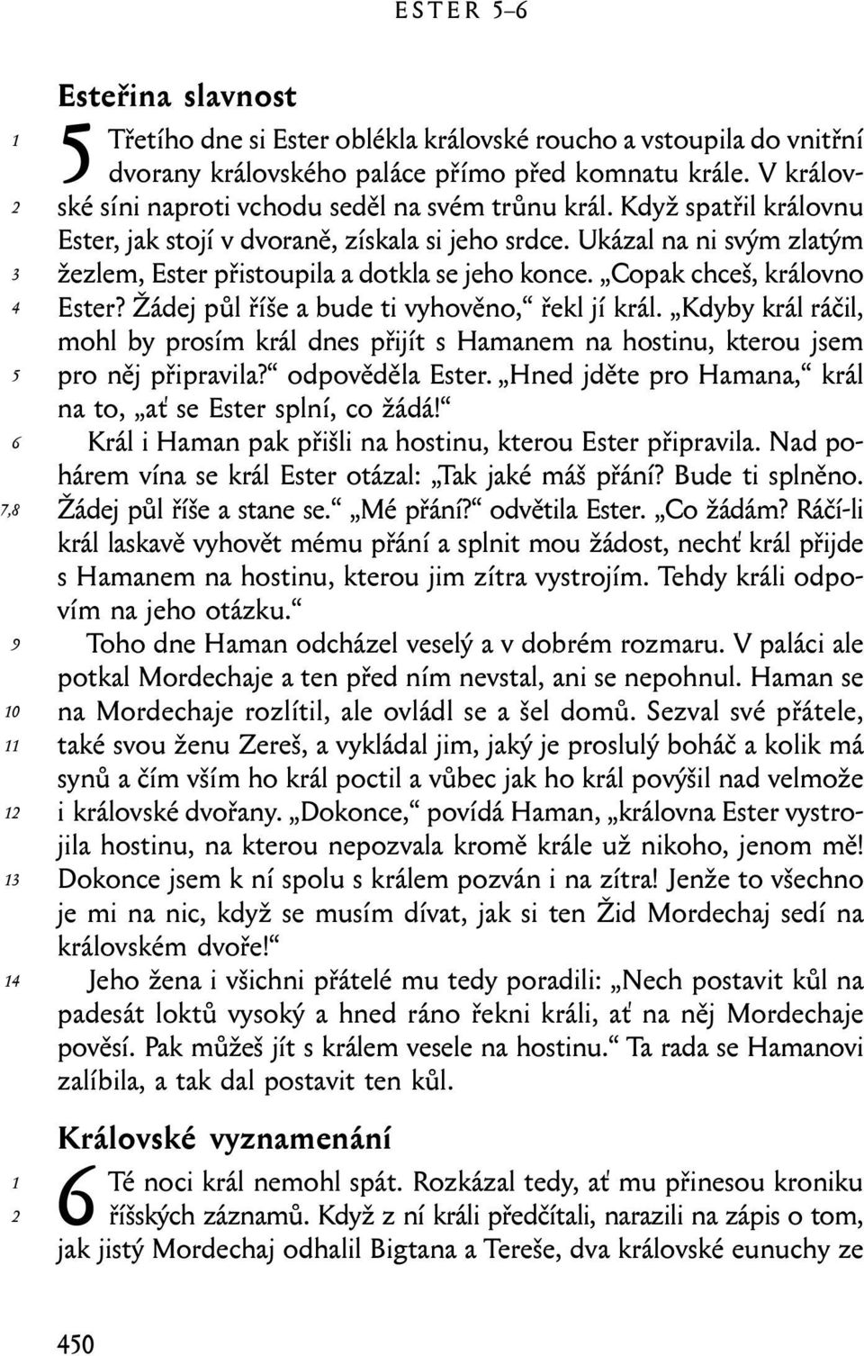 Ukázal na ni svým zlatým žezlem, Ester přistoupila a dotkla se jeho konce. Copak chceš, královno Ester? Žádej půl říše a bude ti vyhověno, řekl jí král.