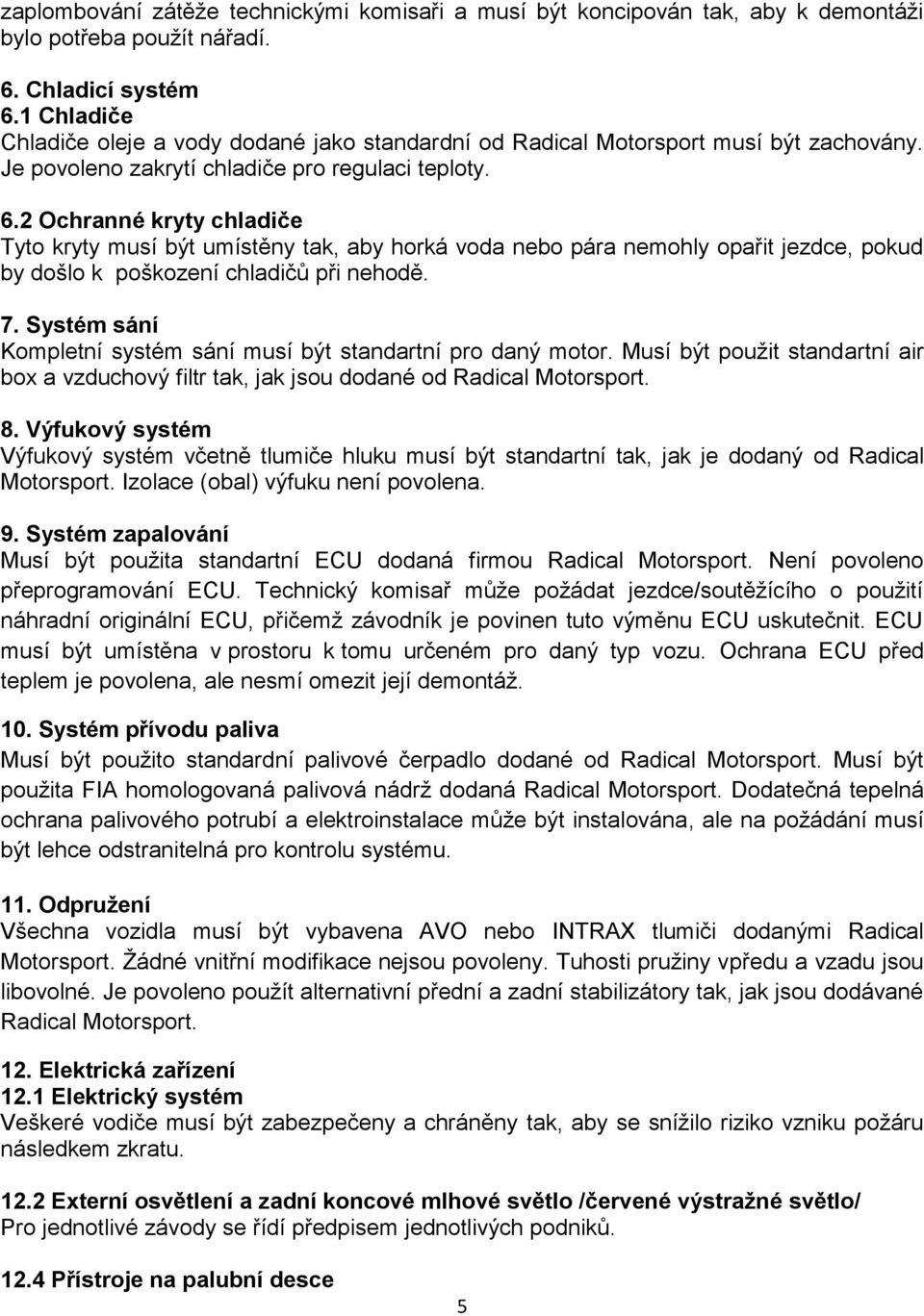 2 Ochranné kryty chladiče Tyto kryty musí být umístěny tak, aby horká voda nebo pára nemohly opařit jezdce, pokud by došlo k poškození chladičů při nehodě. 7.