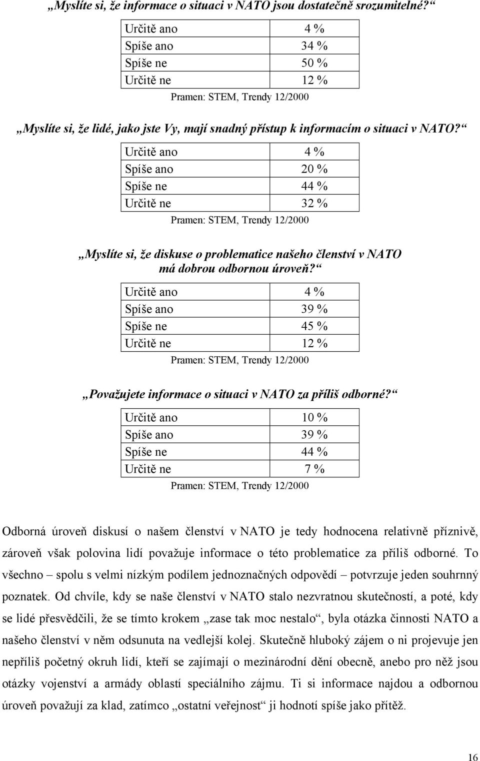 Určitě ano 4 Spíše ano 2 Spíše ne 44 Určitě ne 32 Pramen: STEM, Trendy 12/2 Myslíte si, že diskuse o problematice našeho členství v NATO má dobrou odbornou úroveň?