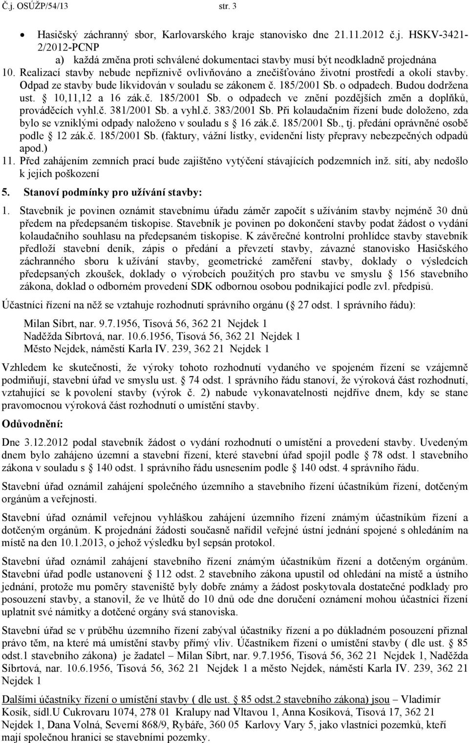 10,11,12 a 16 zák.č. 185/2001 Sb. o odpadech ve znění pozdějších změn a doplňků, prováděcích vyhl.č. 381/2001 Sb. a vyhl.č. 383/2001 Sb.