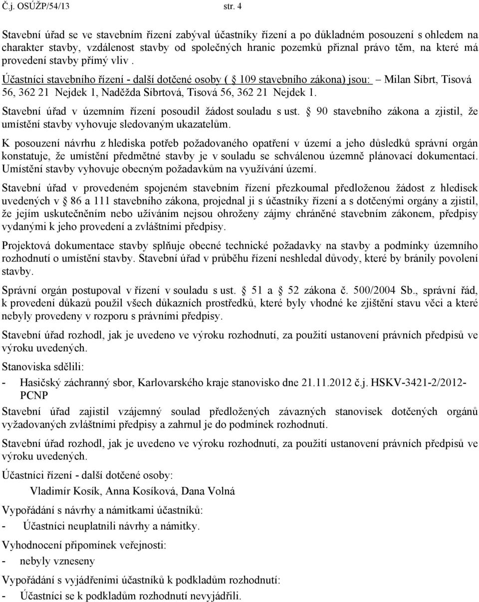 provedení stavby přímý vliv. Účastníci stavebního řízení - další dotčené osoby ( 109 stavebního zákona) jsou: Milan Síbrt, Tisová 56, 362 21 Nejdek 1, Naděžda Síbrtová, Tisová 56, 362 21 Nejdek 1.