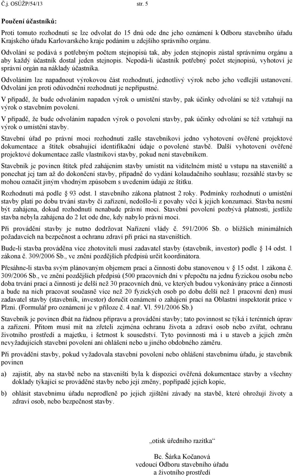 Odvolání se podává s potřebným počtem stejnopisů tak, aby jeden stejnopis zůstal správnímu orgánu a aby každý účastník dostal jeden stejnopis.