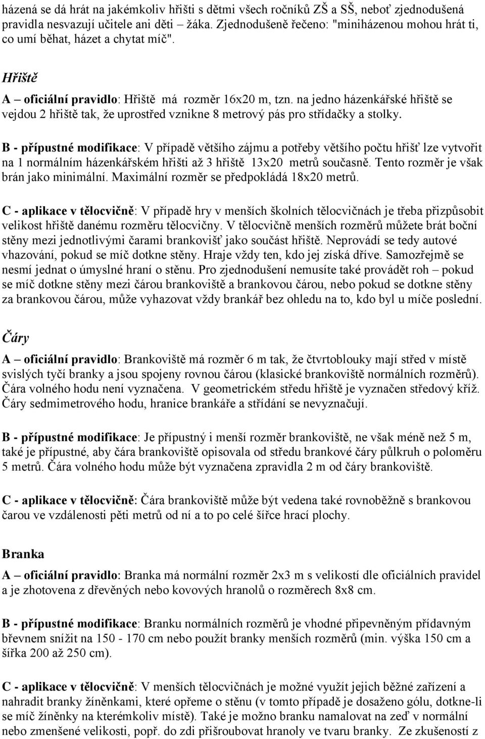 na jedno házenkářské hřiště se vejdou 2 hřiště tak, že uprostřed vznikne 8 metrový pás pro střídačky a stolky.