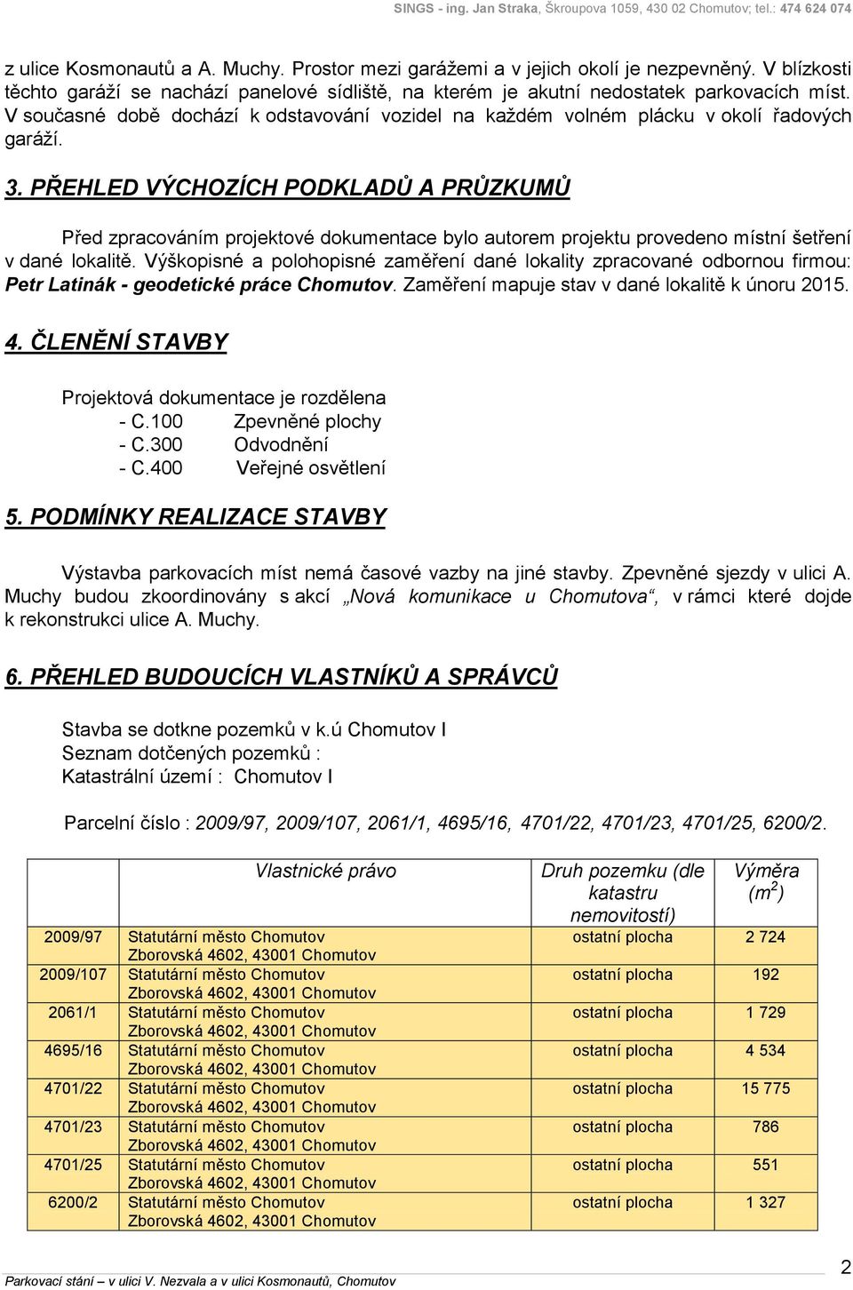 PŘEHLED VÝCHOZÍCH PODKLADŮ A PRŮZKUMŮ Před zpracováním projektové dokumentace bylo autorem projektu provedeno místní šetření v dané lokalitě.