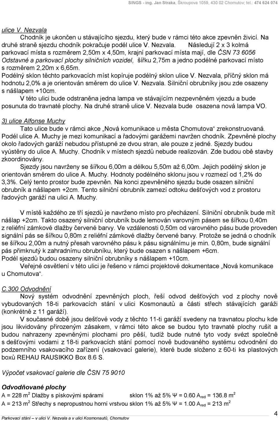 Následují 2 x 3 kolmá parkovací místa s rozměrem 2,50m x 4,50m, krajní parkovací místa mají, dle ČSN 73 6056 Odstavné a parkovací plochy silničních vozidel, šířku 2,75m a jedno podélné parkovací