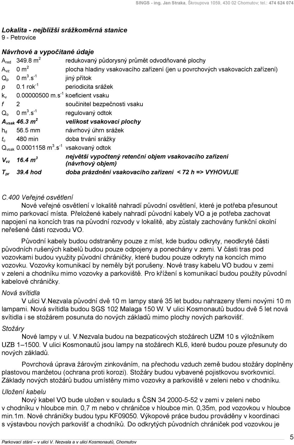 1 rok -1 periodicita srážek k v 0.00000500 m.s -1 koeficient vsaku f 2 součinitel bezpečnosti vsaku Q o 0 m 3.s -1 regulovaný odtok A vsak 46.3 m 2 velikost vsakovací plochy h d 56.