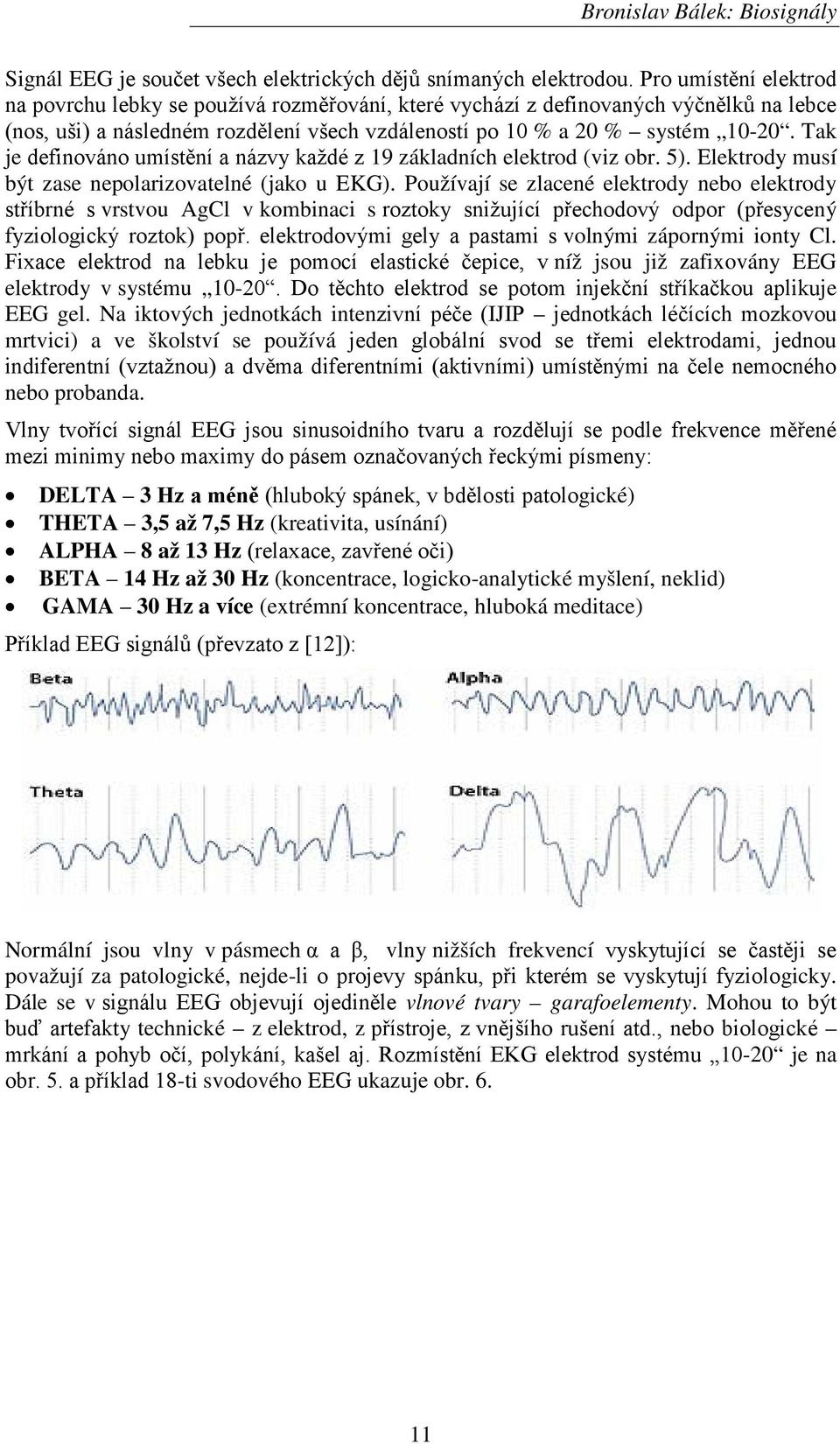 Tak je definováno umístění a názvy každé z 19 základních elektrod (viz obr. 5). Elektrody musí být zase nepolarizovatelné (jako u EKG).