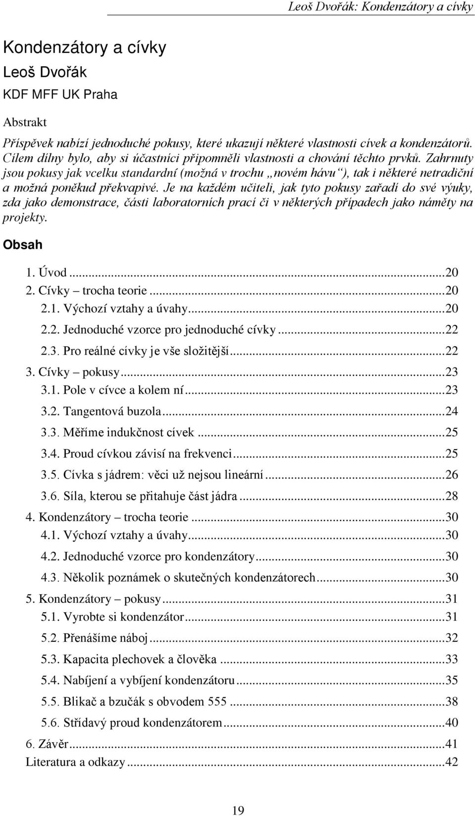 Zahrnuty jsou pokusy jak vcelku standardní (možná v trochu novém hávu ), tak i některé netradiční a možná poněkud překvapivé.