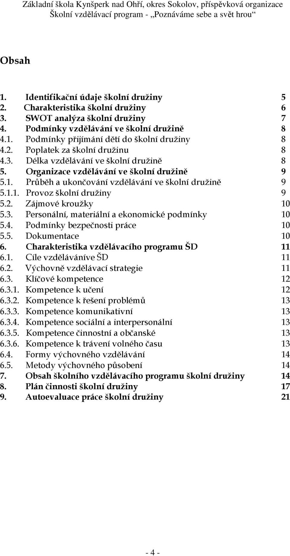 2. Zájmové kroužky 10 5.3. Personální, materiální a ekonomické podmínky 10 5.4. Podmínky bezpečnosti práce 10 5.5. Dokumentace 10 6. Charakteristika vzdělávacího programu ŠD 11 6.1. Cíle vzděláváníve ŠD 11 6.