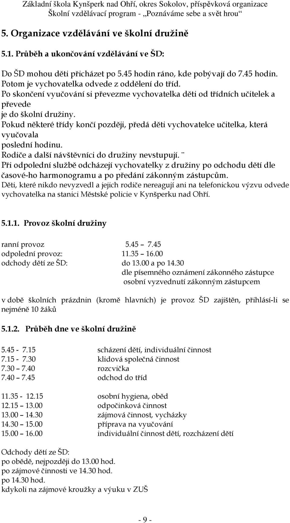 Pokud některé třídy končí později, předá děti vychovatelce učitelka, která vyučovala poslední hodinu. Rodiče a další návštěvníci do družiny nevstupují.