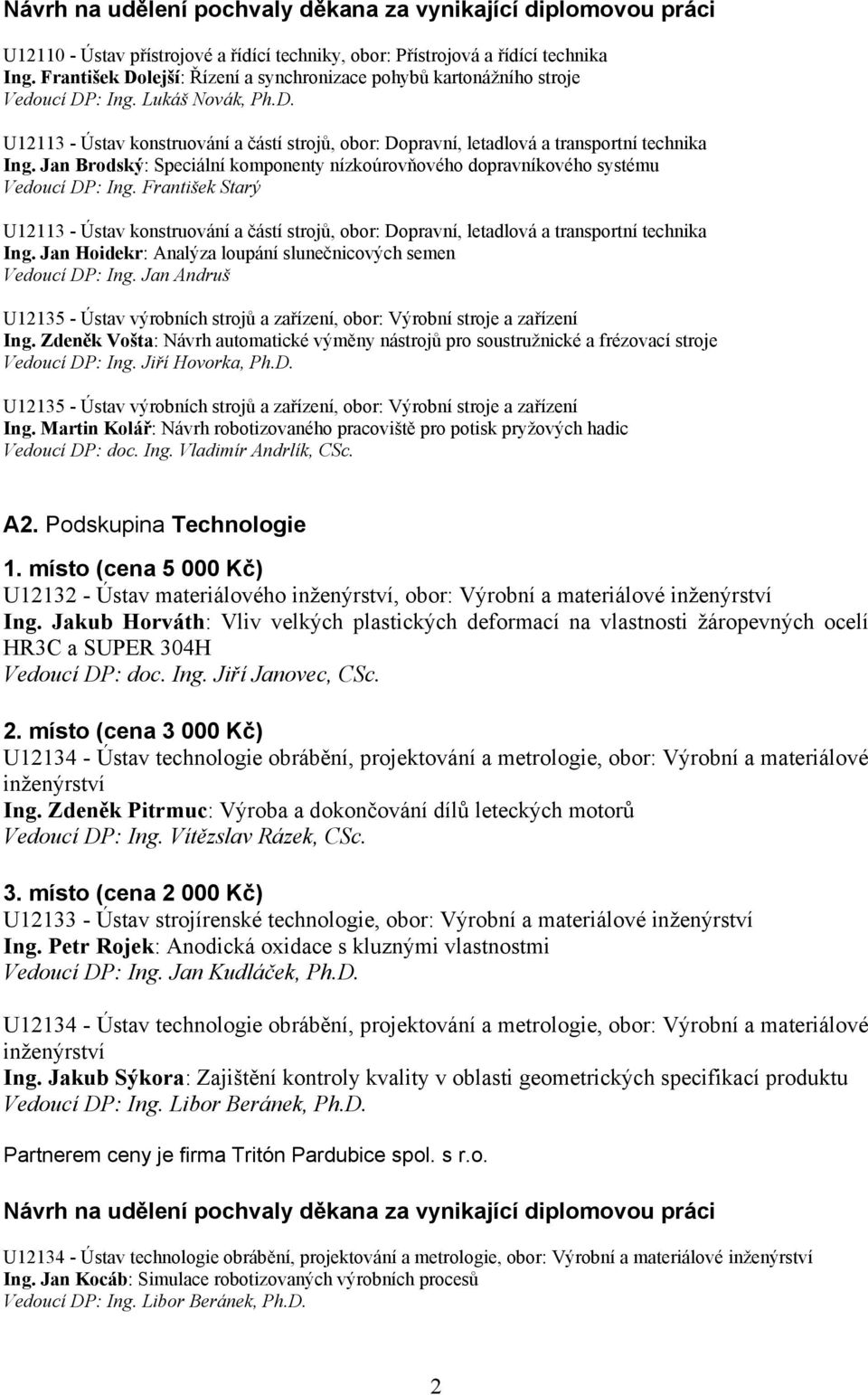 Zdeněk Vošta: Návrh automatické výměny nástrojů pro soustružnické a frézovací stroje Vedoucí DP: Ing. Jiří Hovorka, Ph.D. Ing. Martin Kolář: Návrh robotizovaného pracoviště pro potisk pryžových hadic Vedoucí DP: doc.