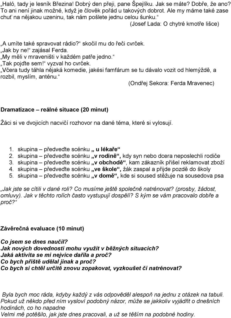 My měli v mraveništi v každém patře jedno. Tak pojďte sem! vyzval ho cvrček. Včera tudy táhla nějaká komedie, jakési famfárum se tu dávalo vozit od hlemýždě, a rozbil, myslím, anténu.