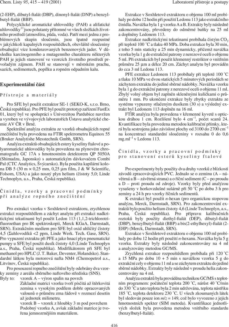Pat Ì mezi jednu z problèmov ch skupin slouëenin, jsou öpatnï rozpustnè v jak chkoli kapaln ch rozpouötïdlech, obzvl ötï slouëeniny obsahujìcì vìce kondenzovan ch benzenov ch jader.