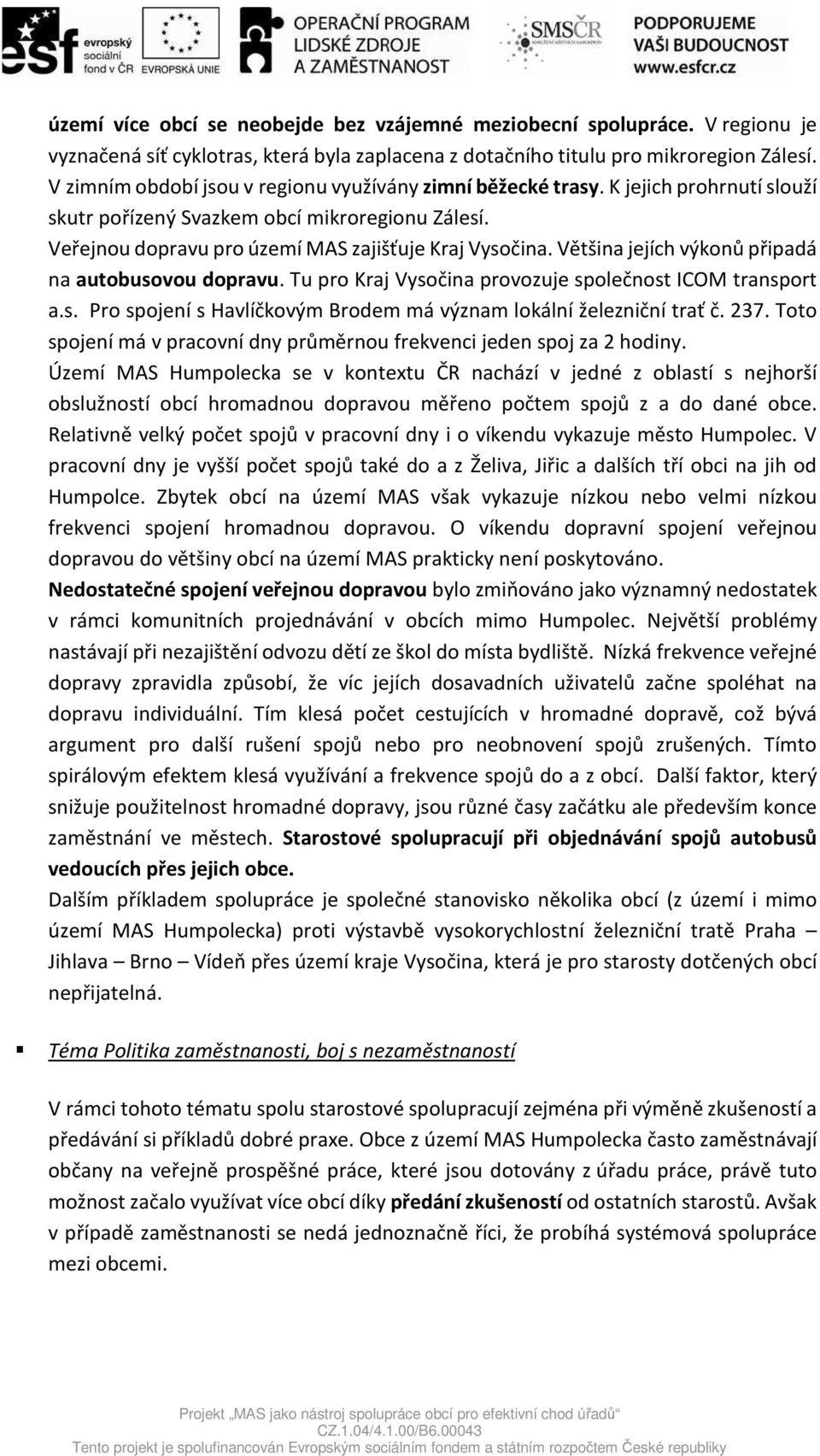 Většina jejích výkonů připadá na autobusovou dopravu. Tu pro Kraj Vysočina provozuje společnost ICOM transport a.s. Pro spojení s Havlíčkovým Brodem má význam lokální železniční trať č. 237.