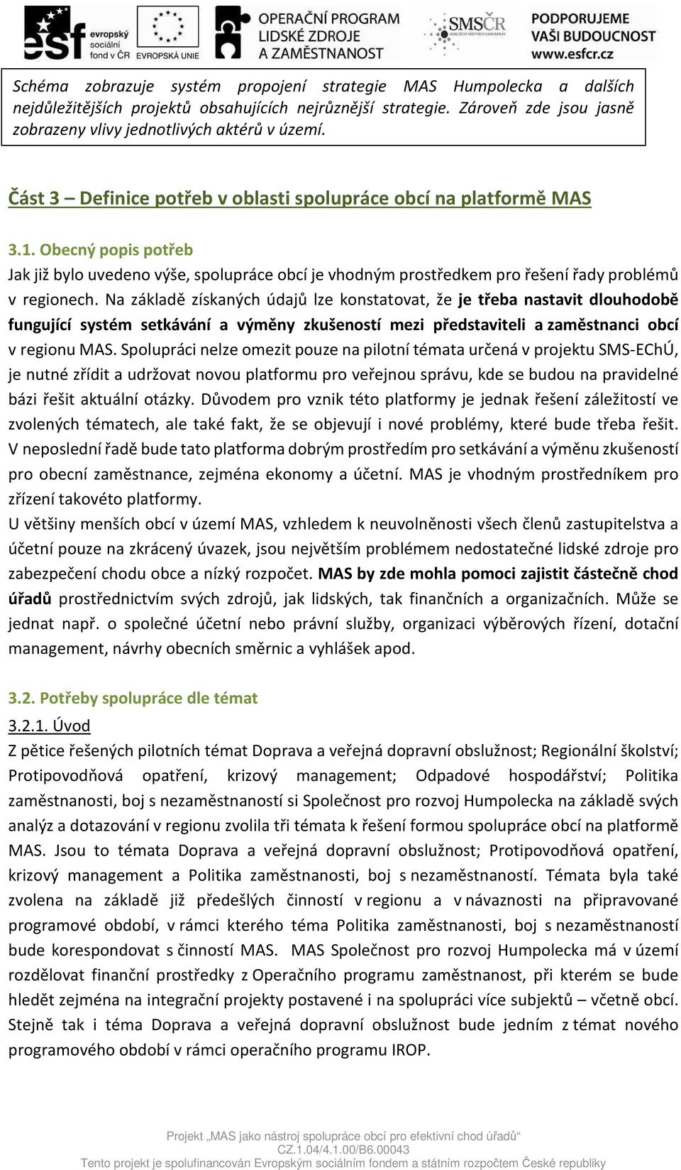 Na základě získaných údajů lze konstatovat, že je třeba nastavit dlouhodobě fungující systém setkávání a výměny zkušeností mezi představiteli a zaměstnanci obcí v regionu MAS.