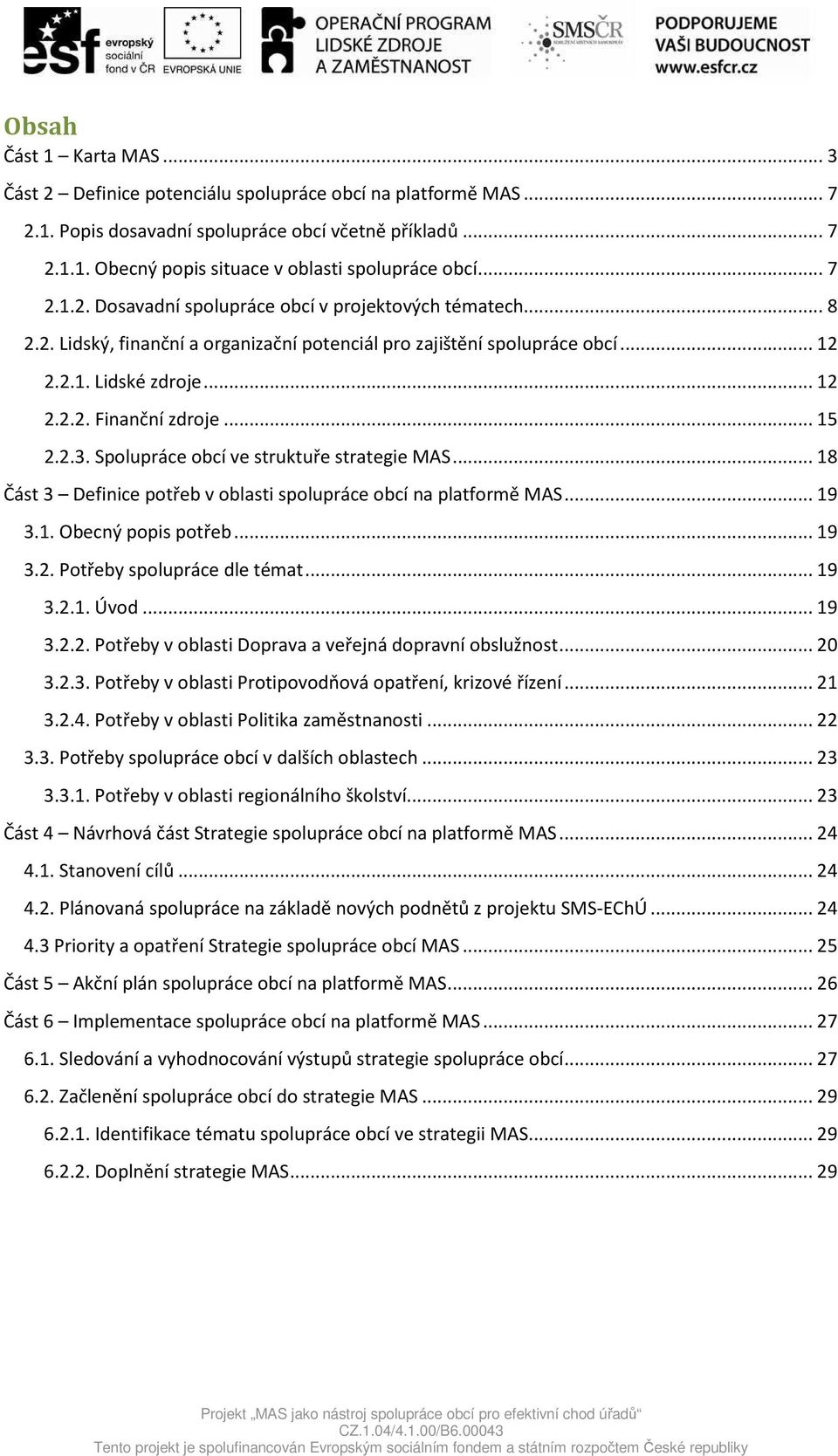 .. 15 2.2.3. Spolupráce obcí ve struktuře strategie MAS... 18 Část 3 Definice potřeb v oblasti spolupráce obcí na platformě MAS... 19 3.1. Obecný popis potřeb... 19 3.2. Potřeby spolupráce dle témat.