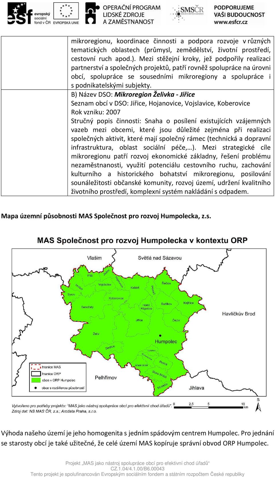 B) Název DSO: Mikroregion Želivka - Jiřice Seznam obcí v DSO: Jiřice, Hojanovice, Vojslavice, Koberovice Rok vzniku: 2007 Stručný popis činnosti: Snaha o posílení existujících vzájemných vazeb mezi