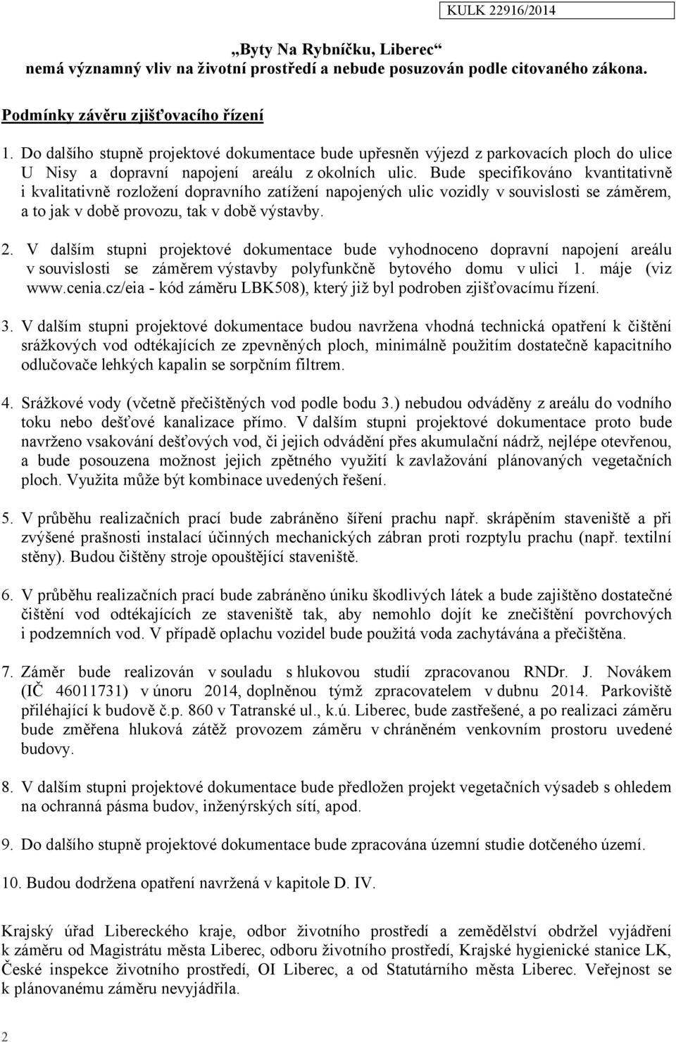 Bude specifikováno kvantitativně i kvalitativně rozložení dopravního zatížení napojených ulic vozidly v souvislosti se záměrem, a to jak v době provozu, tak v době výstavby. 2.