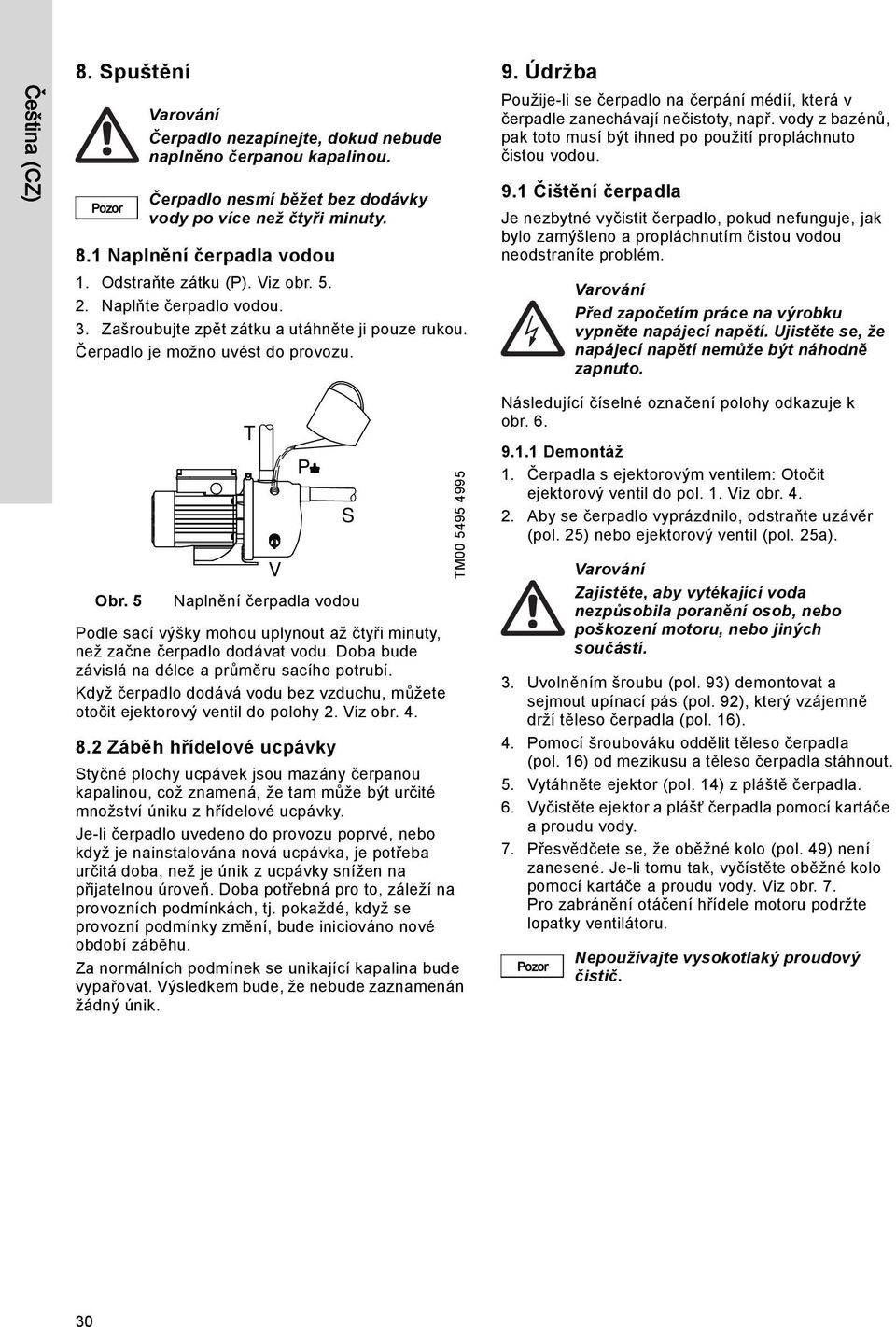 Údržba Použije-li se čerpadlo na čerpání médií, která v čerpadle zanechávají nečistoty, např. vody z bazénů, pak toto musí být ihned po použití propláchnuto čistou vodou. 9.