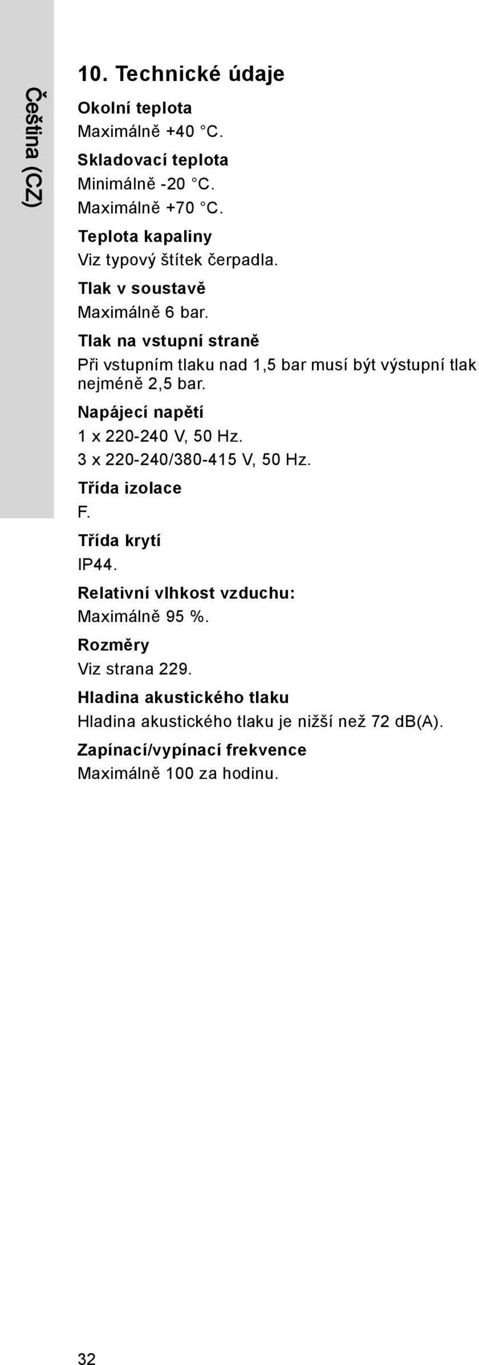 Tlak na vstupní straně Při vstupním tlaku nad 1,5 bar musí být výstupní tlak nejméně 2,5 bar. Napájecí napětí 1 x 220-240 V, 50 Hz.