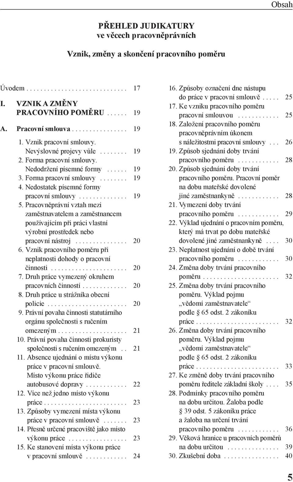 Nedostatek písemné formy pracovní smlouvy.............. 19 5. Pracovněprávní vztah mezi zaměstnavatelem a zaměstnancem používajícím při práci vlastní výrobní prostředek nebo pracovní nástroj............... 20 6.