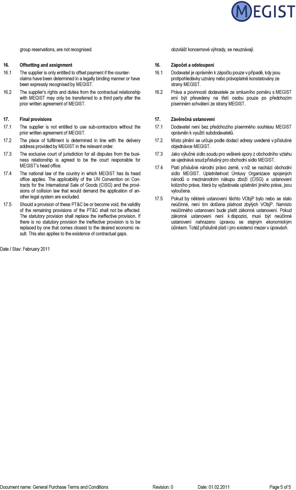 2 The supplier s rights and duties from the contractual relationship with MEGIST may only be transferred to a third party after the prior written agreement of MEGIST. 16. Zápočet a odstoupení 16.