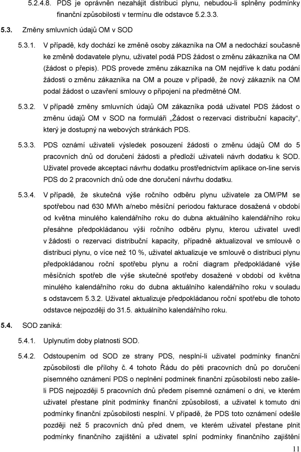 PDS provede změnu zákazníka na OM nejdříve k datu podání žádosti o změnu zákazníka na OM a pouze v případě, že nový zákazník na OM podal žádost o uzavření smlouvy o připojení na předmětné OM. 5.3.2.