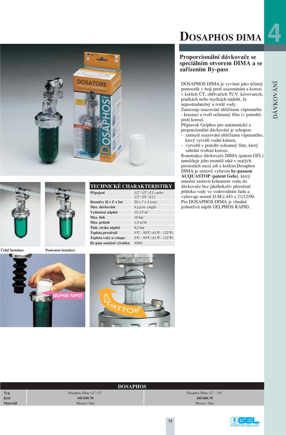 ztráta náplnû 0,2 bar Teplota prostfiedí 5 C - 50 C (41 F - 122 F) Teplota vody u vstupu 5 C - 50 C (41 F - 122 F) By-pass souãástí v robku ANO DOSAPOS DIMA je vyvinut jako úãinn pomocník v boji