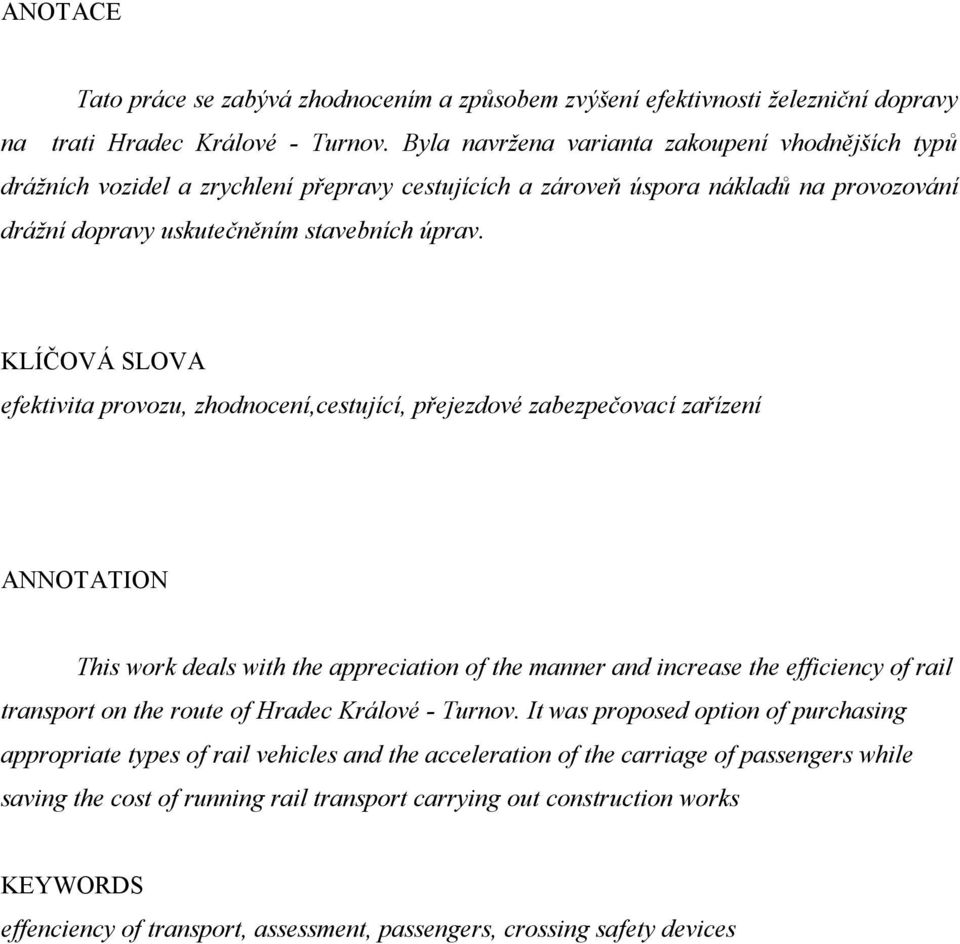 KLÍČOVÁ SLOVA efektivita provozu, zhodnocení,cestující, přejezdové zabezpečovací zařízení ANNOTATION This work deals with the appreciation of the manner and increase the efficiency of rail transport